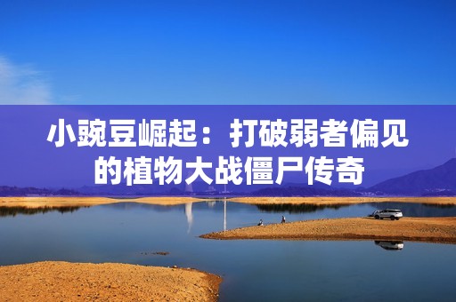小豌豆崛起：打破弱者偏見的植物大戰僵尸傳奇