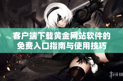客戶端下載黃金網站軟件的免費入口指南與使用技巧