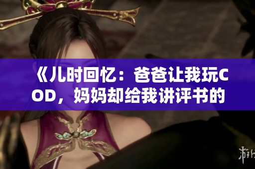 《兒時回憶：爸爸讓我玩COD，媽媽卻給我講評書的故事》