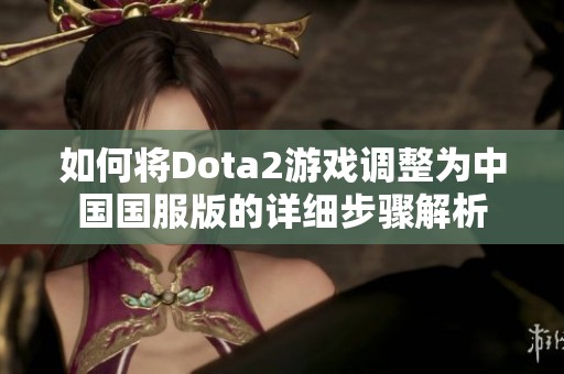 如何將Dota2游戲調整為中國國服版的詳細步驟解析