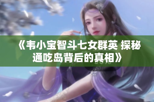 《韋小寶智斗七女群英 探秘通吃島背后的真相》