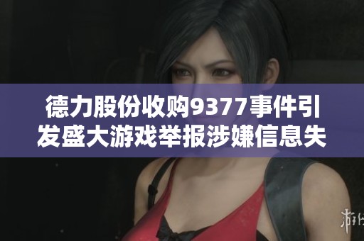 德力股份收購9377事件引發盛大游戲舉報涉嫌信息失實