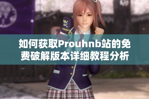 如何獲取Prouhnb站的免費破解版本詳細教程分析