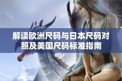 解讀歐洲尺碼與日本尺碼對照及美國尺碼標準指南