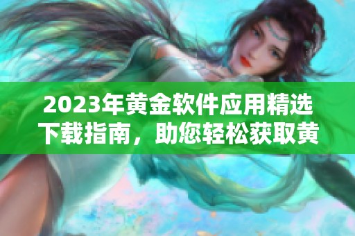 2023年黃金軟件應(yīng)用精選下載指南，助您輕松獲取黃金資訊