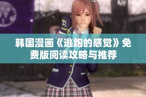 韓國(guó)漫畫《逃跑的感覺》免費(fèi)版閱讀攻略與推薦