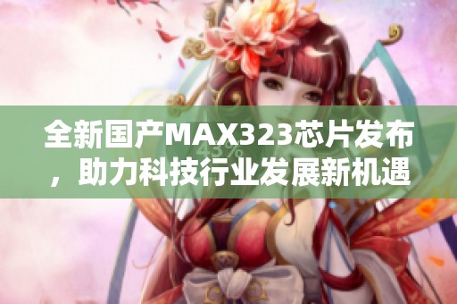 全新國產MAX323芯片發布，助力科技行業發展新機遇