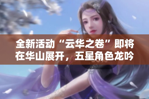 全新活動(dòng)“云華之卷”即將在華山展開(kāi)，五星角色龍吟與圓子降臨