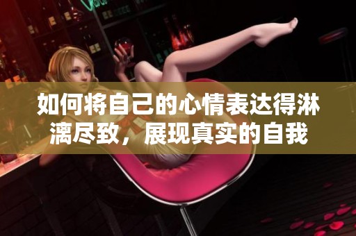 如何將自己的心情表達得淋漓盡致，展現(xiàn)真實的自我