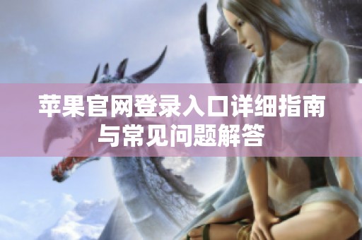 蘋果官網登錄入口詳細指南與常見問題解答
