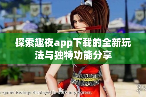 探索趣夜app下載的全新玩法與獨特功能分享