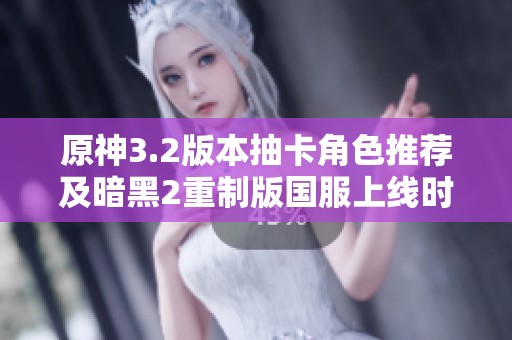 原神3.2版本抽卡角色推薦及暗黑2重制版國服上線時間解析