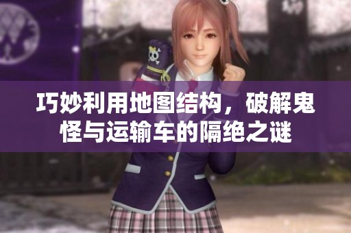 巧妙利用地圖結構，破解鬼怪與運輸車的隔絕之謎