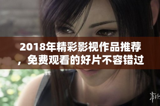 2018年精彩影視作品推薦，免費觀看的好片不容錯過