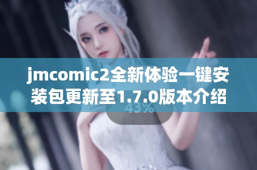 jmcomic2全新體驗一鍵安裝包更新至1.7.0版本介紹