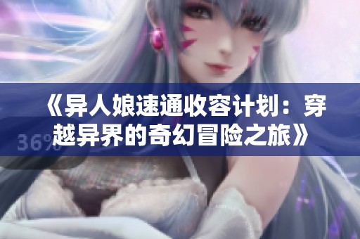 《異人娘速通收容計劃：穿越異界的奇幻冒險之旅》