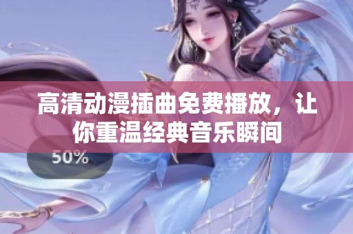 高清動漫插曲免費播放，讓你重溫經典音樂瞬間