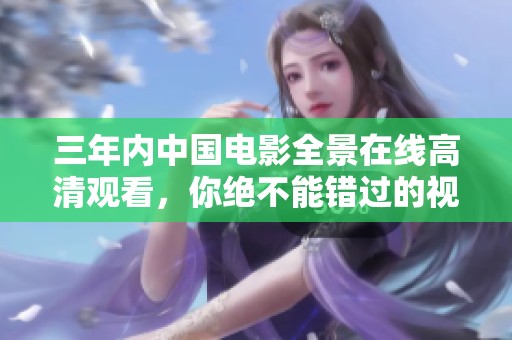 三年內中國電影全景在線高清觀看，你絕不能錯過的視聽盛宴