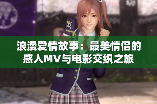 浪漫愛情故事：最美情侶的感人MV與電影交織之旅