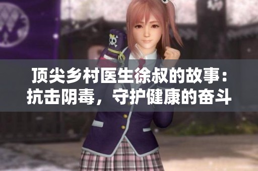 頂尖鄉(xiāng)村醫(yī)生徐叔的故事：抗擊陰毒，守護健康的奮斗之路