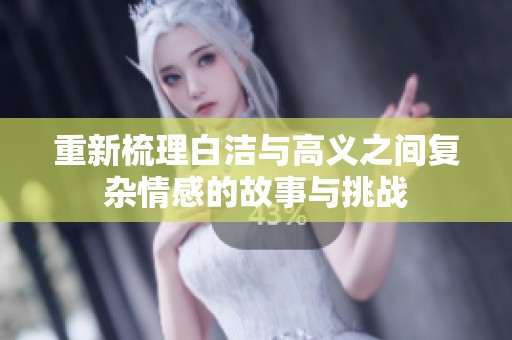 重新梳理白潔與高義之間復雜情感的故事與挑戰