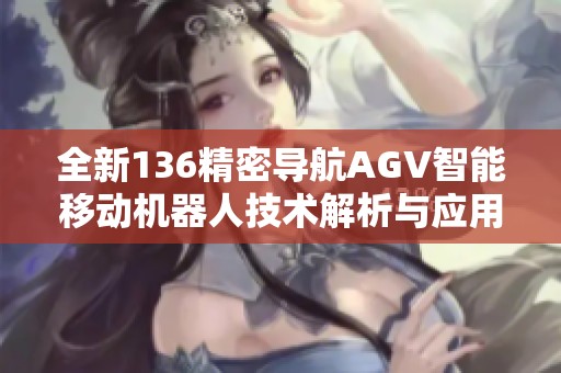 全新136精密導航AGV智能移動機器人技術解析與應用探索