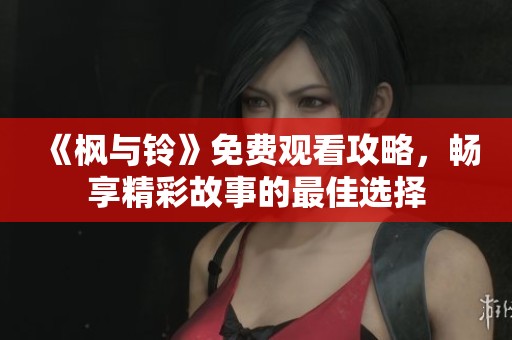《楓與鈴》免費觀看攻略，暢享精彩故事的最佳選擇