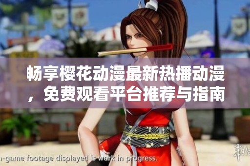 暢享櫻花動漫最新熱播動漫，免費觀看平臺推薦與指南
