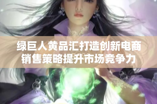 綠巨人黃品匯打造創新電商銷售策略提升市場競爭力
