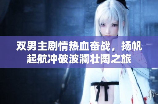 雙男主劇情熱血奮戰，揚帆起航沖破波瀾壯闊之旅