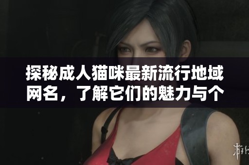 探秘成人貓咪最新流行地域網名，了解它們的魅力與個性