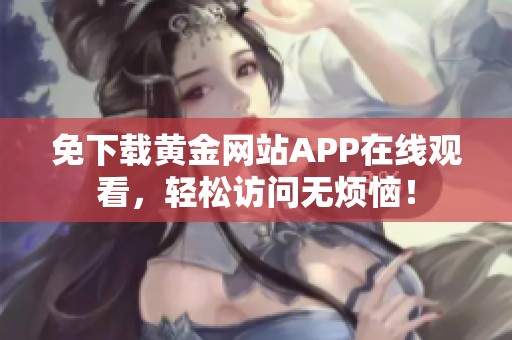 免下載黃金網站APP在線觀看，輕松訪問無煩惱！