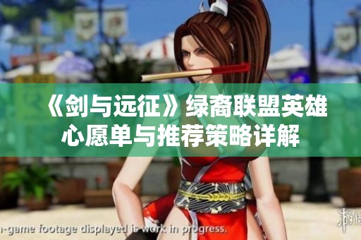 《劍與遠征》綠裔聯盟英雄心愿單與推薦策略詳解