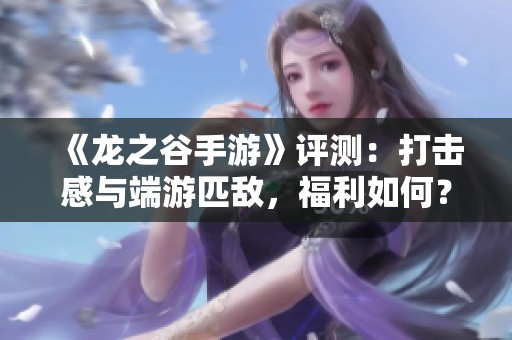 《龍之谷手游》評測：打擊感與端游匹敵，福利如何？