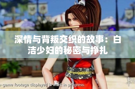 深情與背叛交織的故事：白潔少婦的秘密與掙扎