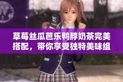 草莓絲瓜芭樂鴨脖奶茶完美搭配，帶你享受獨特美味組合
