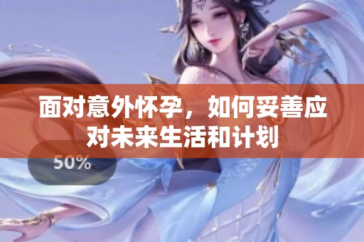 面對(duì)意外懷孕，如何妥善應(yīng)對(duì)未來生活和計(jì)劃