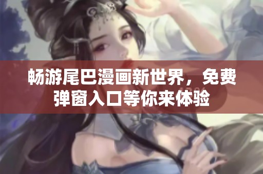暢游尾巴漫畫新世界，免費彈窗入口等你來體驗