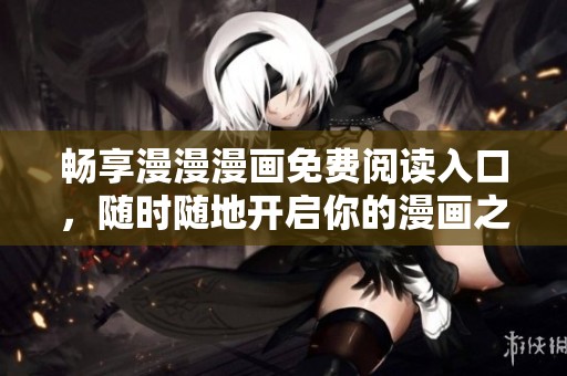 暢享漫漫漫畫免費閱讀入口，隨時隨地開啟你的漫畫之旅