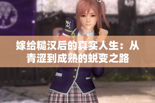 嫁給糙漢后的真實(shí)人生：從青澀到成熟的蛻變之路