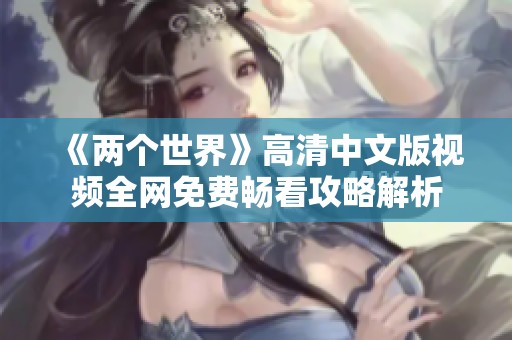 《兩個世界》高清中文版視頻全網(wǎng)免費暢看攻略解析