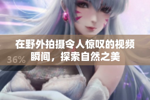 在野外拍攝令人驚嘆的視頻瞬間，探索自然之美