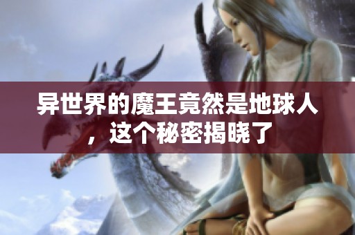 異世界的魔王竟然是地球人，這個秘密揭曉了