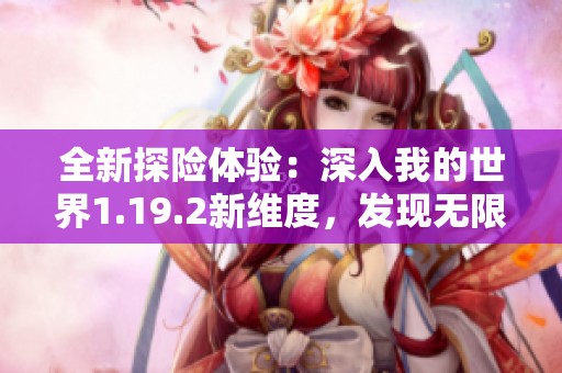 全新探險體驗：深入我的世界1.19.2新維度，發現無限可能性