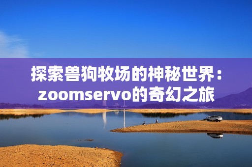 探索獸狗牧場的神秘世界：zoomservo的奇幻之旅