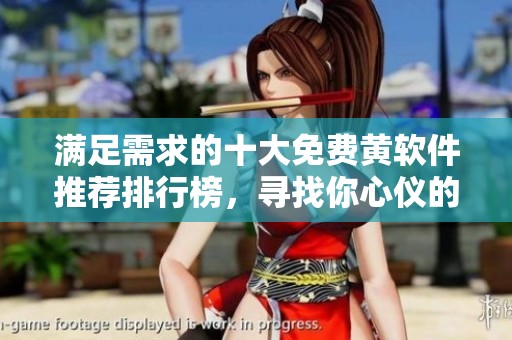 滿足需求的十大免費黃軟件推薦排行榜，尋找你心儀的選項