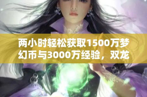 兩小時輕松獲取1500萬夢幻幣與3000萬經驗，雙龍比鈴鐺更好玩！