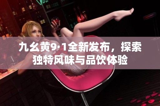九幺黃9·1全新發布，探索獨特風味與品飲體驗