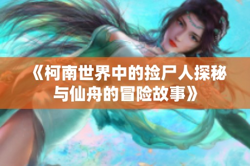 《柯南世界中的撿尸人探秘與仙舟的冒險故事》