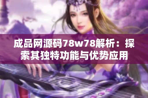 成品網源碼78w78解析：探索其獨特功能與優勢應用